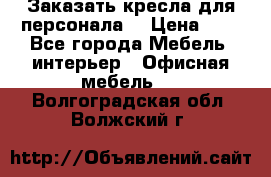 Заказать кресла для персонала  › Цена ­ 1 - Все города Мебель, интерьер » Офисная мебель   . Волгоградская обл.,Волжский г.